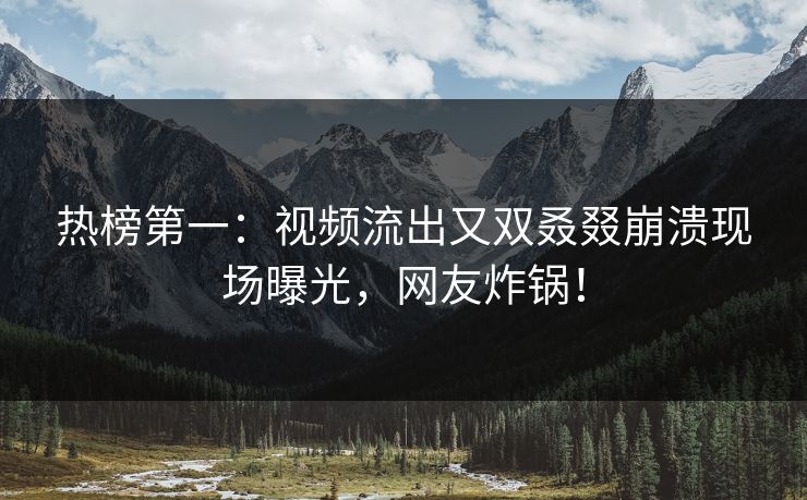 热榜第一：视频流出又双叒叕崩溃现场曝光，网友炸锅！