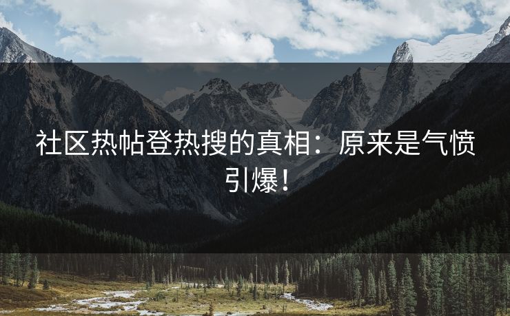 社区热帖登热搜的真相：原来是气愤引爆！
