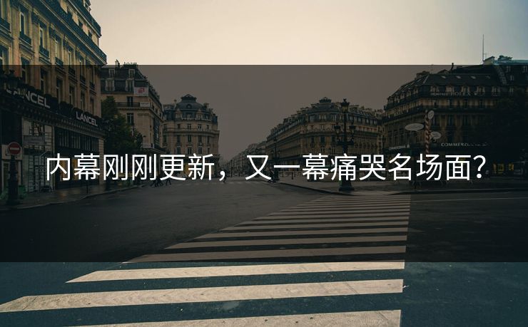 内幕刚刚更新，又一幕痛哭名场面？