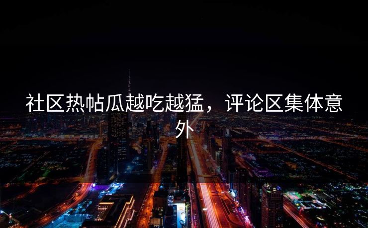 社区热帖瓜越吃越猛，评论区集体意外