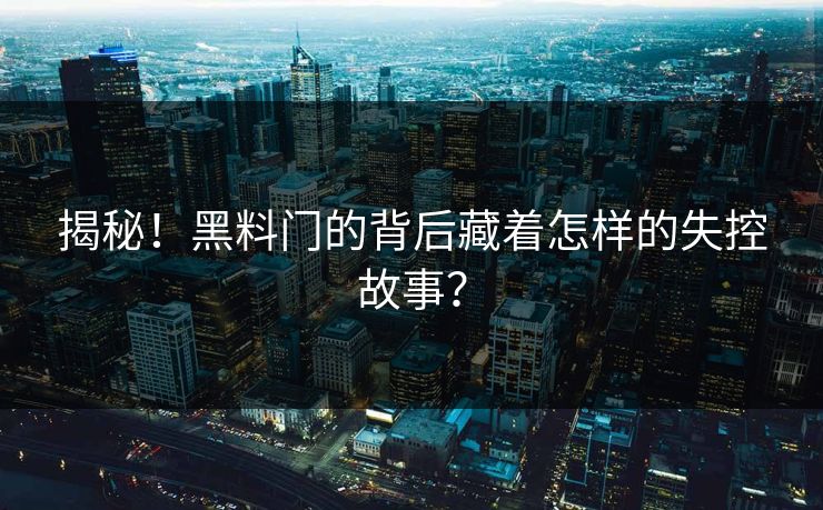 揭秘！黑料门的背后藏着怎样的失控故事？