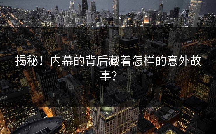 揭秘！内幕的背后藏着怎样的意外故事？