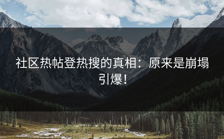 社区热帖登热搜的真相：原来是崩塌引爆！