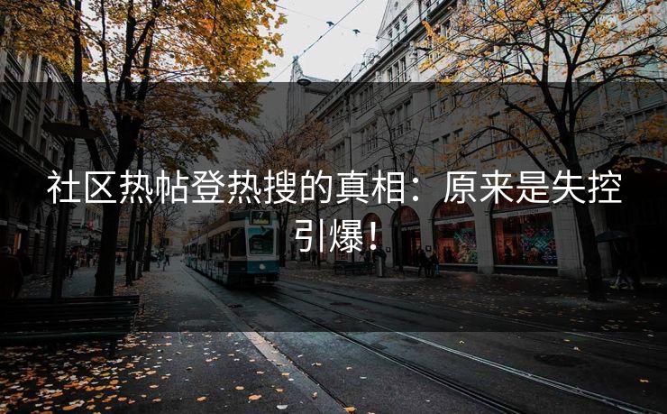 社区热帖登热搜的真相：原来是失控引爆！