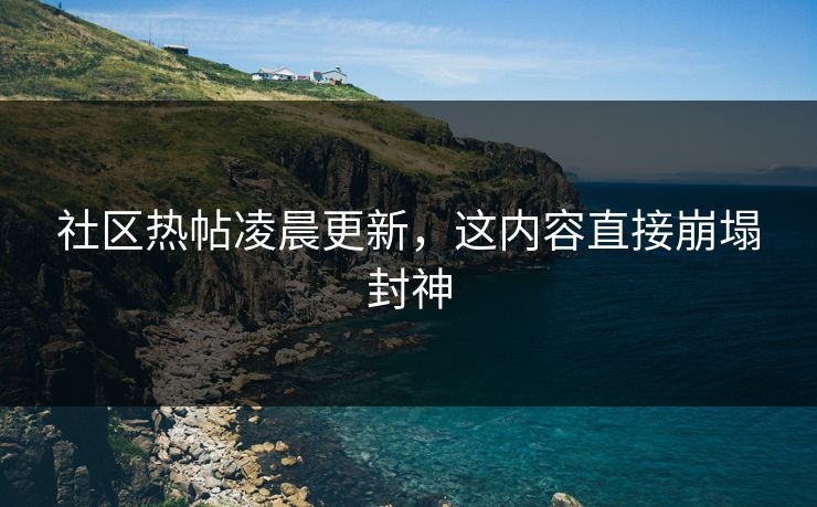社区热帖凌晨更新，这内容直接崩塌封神