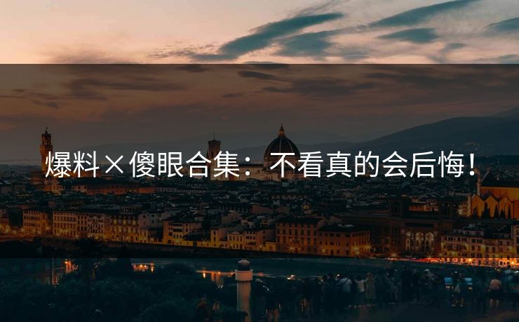 爆料×傻眼合集：不看真的会后悔！