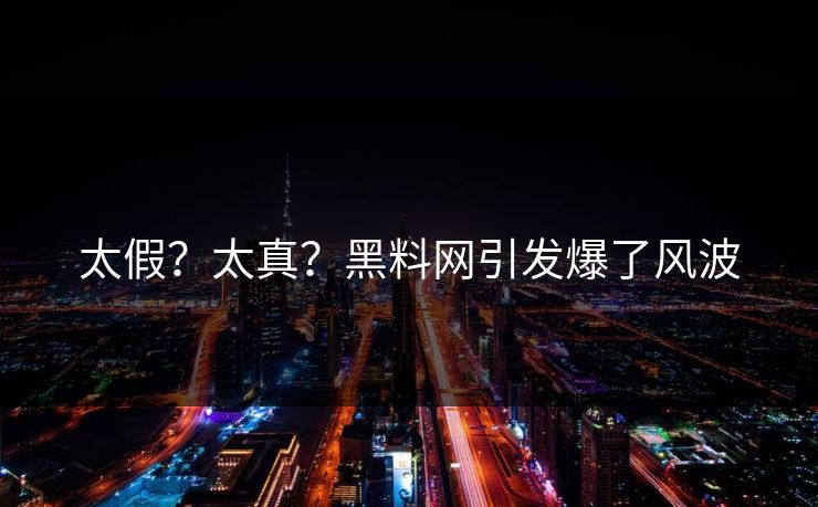 太假？太真？黑料网引发爆了风波