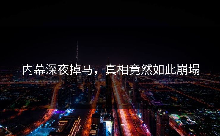 内幕深夜掉马，真相竟然如此崩塌