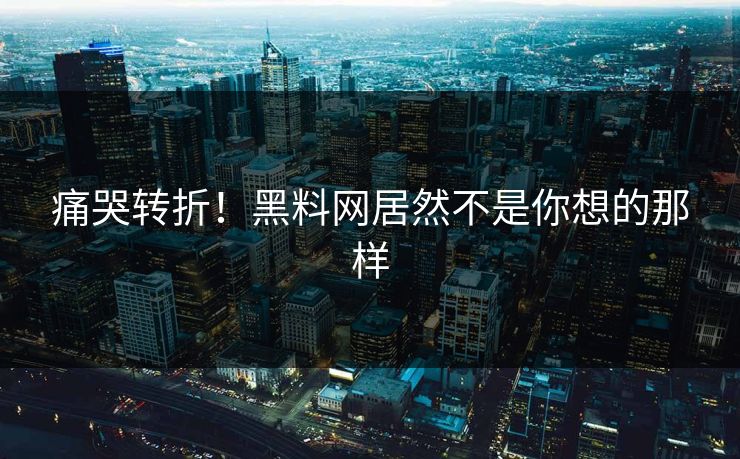 痛哭转折！黑料网居然不是你想的那样