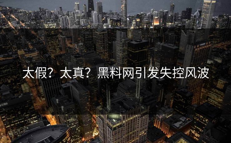 太假？太真？黑料网引发失控风波
