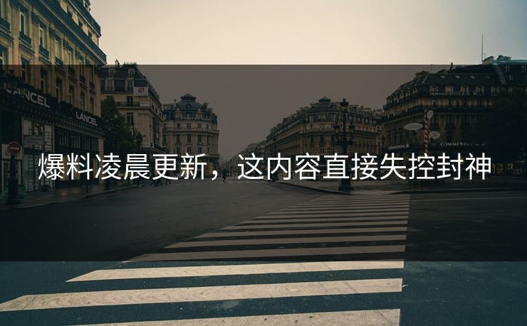 爆料凌晨更新，这内容直接失控封神