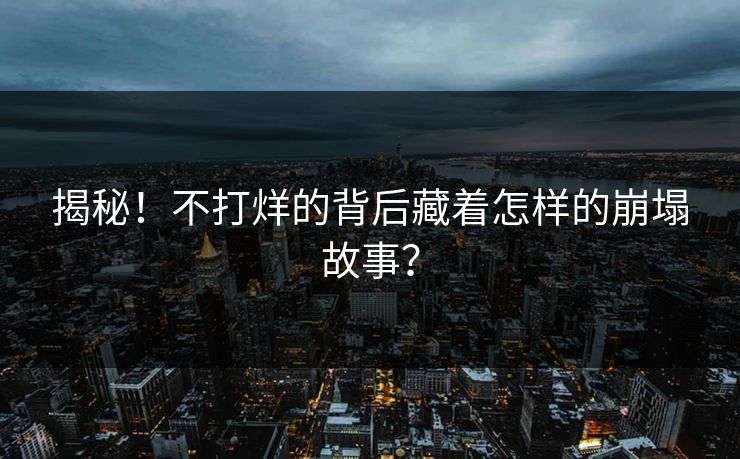 揭秘！不打烊的背后藏着怎样的崩塌故事？