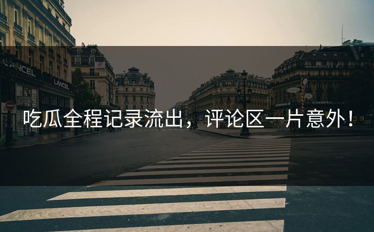 吃瓜全程记录流出，评论区一片意外！