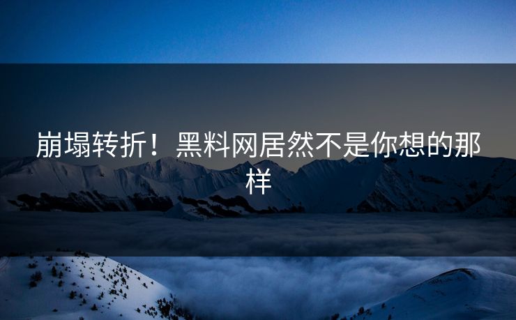 崩塌转折！黑料网居然不是你想的那样
