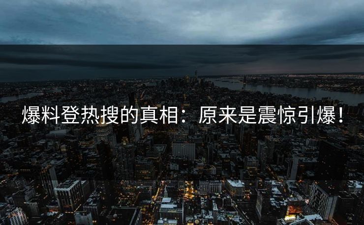 爆料登热搜的真相：原来是震惊引爆！