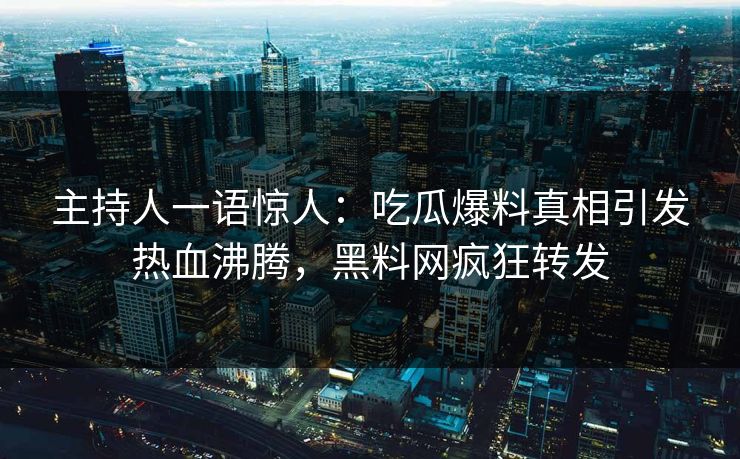 主持人一语惊人：吃瓜爆料真相引发热血沸腾，黑料网疯狂转发