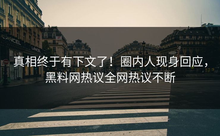 真相终于有下文了！圈内人现身回应，黑料网热议全网热议不断