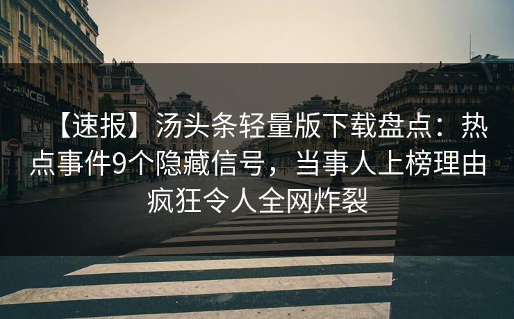【速报】汤头条轻量版下载盘点：热点事件9个隐藏信号，当事人上榜理由疯狂令人全网炸裂
