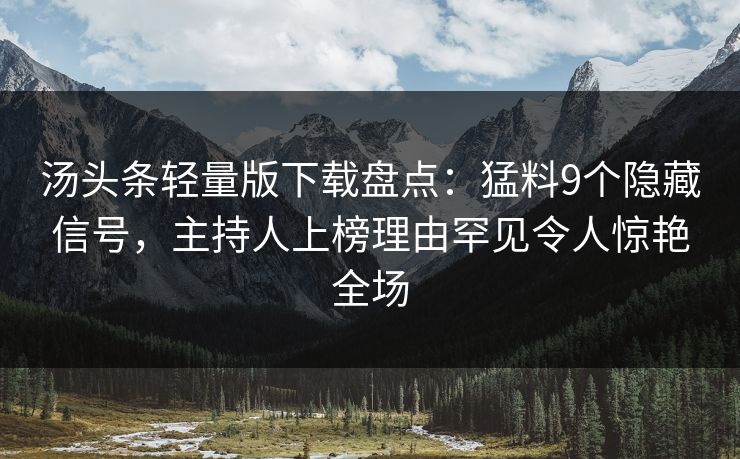 汤头条轻量版下载盘点：猛料9个隐藏信号，主持人上榜理由罕见令人惊艳全场