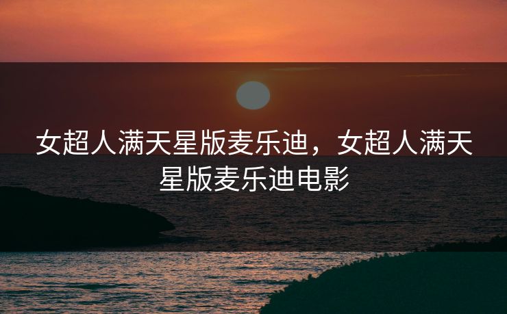 女超人满天星版麦乐迪,女超人满天星版麦乐迪电影 女超人满天星版麦乐迪,女超人满天星版麦乐迪电影