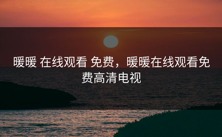暖暖 在线观看 免费，暖暖在线观看免费高清电视